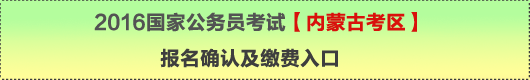 2016年國家公務(wù)員考試【內(nèi)蒙古考區(qū)】報名確認及繳費入口