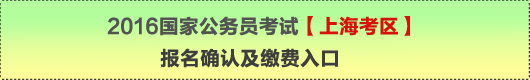 2016年國家公務(wù)員考試【上?？紖^(qū)】報(bào)名確認(rèn)及繳費(fèi)入口